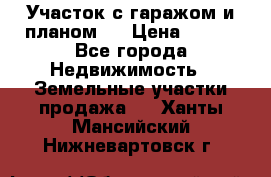 Участок с гаражом и планом   › Цена ­ 850 - Все города Недвижимость » Земельные участки продажа   . Ханты-Мансийский,Нижневартовск г.